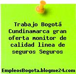 Trabajo Bogotá Cundinamarca gran oferta monitor de calidad linea de seguros Seguros
