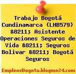 Trabajo Bogotá Cundinamarca (LHB579) &8211; Asistente Operaciones Seguros de Vida &8211; Seguros Bolivar &8211; Bogotá Seguros