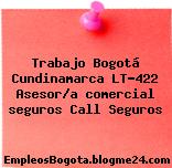 Trabajo Bogotá Cundinamarca LT-422 Asesor/a comercial seguros Call Seguros