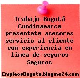 Trabajo Bogotá Cundinamarca presentate asesores servicio al cliente con experiencia en linea de seguros Seguros