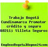 Trabajo Bogotá Cundinamarca Promotor crédito y seguro &8211; Villeta Seguros