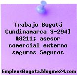 Trabajo Bogotá Cundinamarca S-294] &8211; asesor comercial externo seguros Seguros