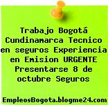 Trabajo Bogotá Cundinamarca Tecnico en seguros Experiencia en Emision URGENTE Presentarse 8 de octubre Seguros