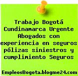 Trabajo Bogotá Cundinamarca Urgente Abogados con experiencia en seguros pólizas siniestros y cumplimiento Seguros