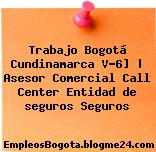 Trabajo Bogotá Cundinamarca V-6] | Asesor Comercial Call Center Entidad de seguros Seguros