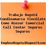 Trabajo Bogotá Cundinamarca Vincúlate Como Asesor Comercial Call Center Seguros Seguros