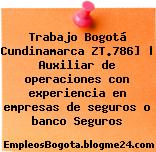 Trabajo Bogotá Cundinamarca ZT.786] | Auxiliar de operaciones con experiencia en empresas de seguros o banco Seguros
