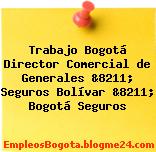 Trabajo Bogotá Director Comercial de Generales &8211; Seguros Bolívar &8211; Bogotá Seguros