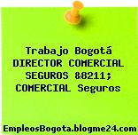 Trabajo Bogotá DIRECTOR COMERCIAL SEGUROS &8211; COMERCIAL Seguros