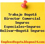Trabajo Bogotá Director Comercial Seguros Especiales-Seguros Bolivar-Bogotá Seguros