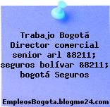 Trabajo Bogotá Director comercial senior arl &8211; seguros bolívar &8211; bogotá Seguros