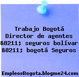 Trabajo Bogotá Director de agentes &8211; seguros bolívar &8211; bogotá Seguros