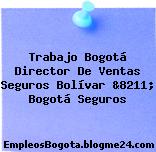 Trabajo Bogotá Director De Ventas Seguros Bolívar &8211; Bogotá Seguros