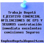 Trabajo Bogotá EjECUTIVO COMERCIAL AFILIACIONES DE EPS Y SEGUROS contratación inmediata excelentes comisiones Seguros