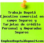 Trabajo Bogotá Ejecutivo comercial en campo Seguros y Tarjetas de crédito Personal y Amparadas Seguros