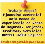 Trabajo Bogotá Ejecutivo comercial seis meses de experiencia // Venta de seguros, Tarjetas, Creditos, Servicios &8211; JN964 Seguros