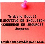 Trabajo Bogotá EJECUTIVO DE INCLUSION (CORREDOR DE SEGUROS) Seguros