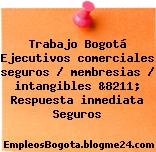 Trabajo Bogotá Ejecutivos comerciales seguros / membresias / intangibles &8211; Respuesta inmediata Seguros