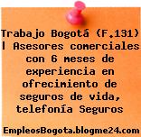 Trabajo Bogotá (F.131) | Asesores comerciales con 6 meses de experiencia en ofrecimiento de seguros de vida, telefonía Seguros