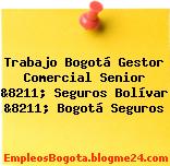 Trabajo Bogotá Gestor Comercial Senior &8211; Seguros Bolívar &8211; Bogotá Seguros