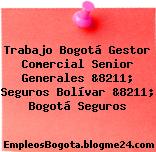 Trabajo Bogotá Gestor Comercial Senior Generales &8211; Seguros Bolívar &8211; Bogotá Seguros