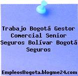 Trabajo Bogotá Gestor Comercial Senior Seguros Bolívar Bogotá Seguros