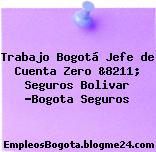 Trabajo Bogotá Jefe de Cuenta Zero &8211; Seguros Bolivar -Bogota Seguros