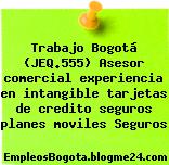 Trabajo Bogotá (JEQ.555) Asesor comercial experiencia en intangible tarjetas de credito seguros planes moviles Seguros