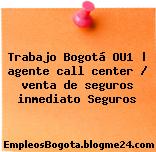 Trabajo Bogotá OU1 | agente call center / venta de seguros inmediato Seguros