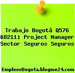 Trabajo Bogotá Q576 &8211; Project Manager Sector Seguros Seguros