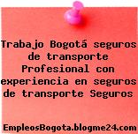 Trabajo Bogotá seguros de transporte Profesional con experiencia en seguros de transporte Seguros