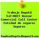 Trabajo Bogotá SJZ-082] Asesor Comercial Call Center Entidad de seguros Seguros