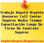 Trabajo Bogotá Urgente Asesores Call Center Seguros Medio Tiempo Capacitación Luego De Firma De Contrato Seguros