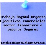 Trabajo Bogotá Urgente Ejecutivos comerciales sector financiero o seguros Seguros