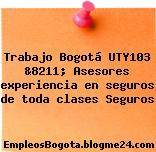 Trabajo Bogotá UTY103 &8211; Asesores experiencia en seguros de toda clases Seguros