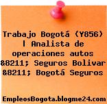 Trabajo Bogotá (Y856) | Analista de operaciones autos &8211; Seguros Bolivar &8211; Bogotá Seguros