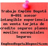 Trabajo Empleo Bogotá A-891 asesor intangible experiencia en venta tarjeta de credito seguros planes moviles excequiales Seguros