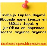Trabajo Empleo Bogotá Abogado experiencia en &8211; legal y jurídica en empresas sector seguros Seguros
