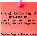 Trabajo Empleo Bogotá Analista de cumplimiento, seguros &8211; Bogotá Seguros