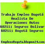 Trabajo Empleo Bogotá Analista De Operaciones Autos &8211; Seguros Bolivar &8211; Bogotá Seguros