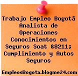 Trabajo Empleo Bogotá Analista de Operaciones Conocimientos en Seguros Soat &8211; Cumplimiento y Autos Seguros