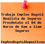 Trabajo Empleo Bogotá Analista de Seguros Preséntate el 04 de Marzo de 8am a 11am Seguros