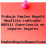 Trabajo Empleo Bogotá Analista radicador &8211; Experiencia en seguros Seguros