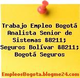 Trabajo Empleo Bogotá Analista Senior de Sistemas &8211; Seguros Bolívar &8211; Bogotá Seguros