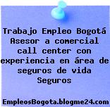 Trabajo Empleo Bogotá Asesor a comercial call center con experiencia en área de seguros de vida Seguros