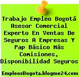 Trabajo Empleo Bogotá Asesor Comercial Experto En Ventas De Seguros A Empresas Y Pap Básico Más Comisiones. Disponibilidad Seguros