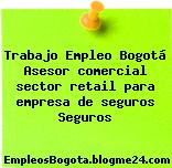 Trabajo Empleo Bogotá Asesor comercial sector retail para empresa de seguros Seguros