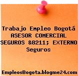 Trabajo Empleo Bogotá ASESOR COMERCIAL SEGUROS &8211; EXTERNO Seguros