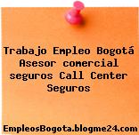 Trabajo Empleo Bogotá Asesor comercial seguros Call Center Seguros