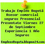 Trabajo Empleo Bogotá Asesor comercial seguros Presencial Presentate Viernes 27 de Septiembre Experiencia 1 Año Seguros